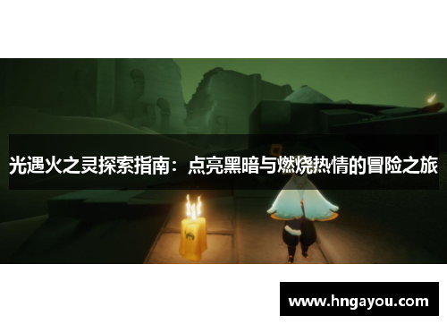 光遇火之灵探索指南：点亮黑暗与燃烧热情的冒险之旅