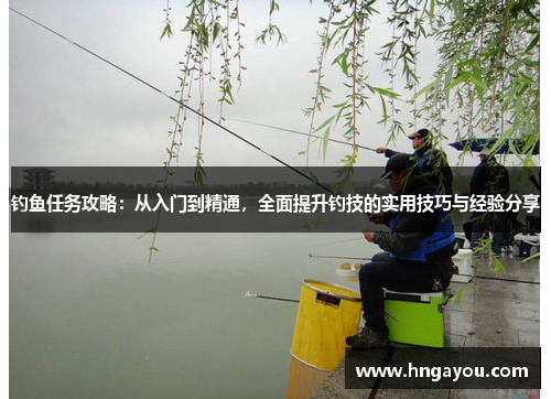 钓鱼任务攻略：从入门到精通，全面提升钓技的实用技巧与经验分享