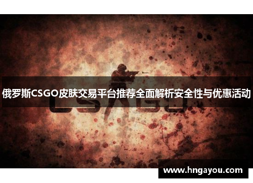 俄罗斯CSGO皮肤交易平台推荐全面解析安全性与优惠活动
