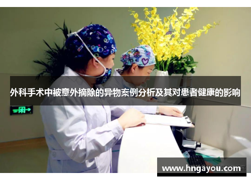 外科手术中被意外摘除的异物案例分析及其对患者健康的影响